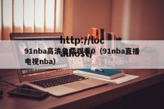 91nba高清免费观看0（91nba直播电视nba）
