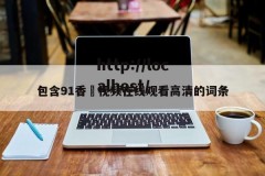 包含91香嶣视频在线观看高清的词条