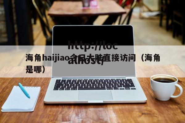 海角haijiao今日大陆直接访问(海角是哪)
