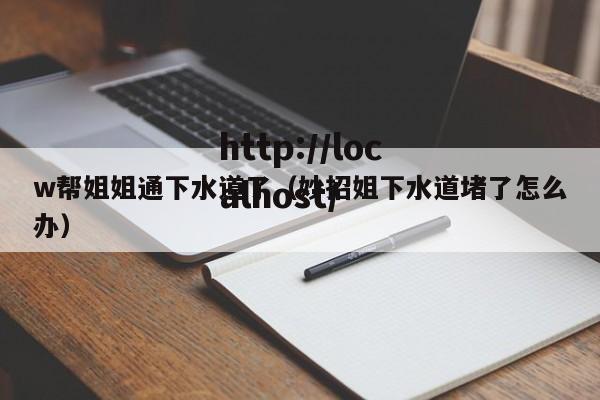w帮姐姐通下水道了(妙招姐下水道堵了怎么办)