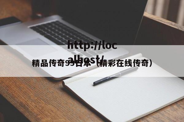 精品传奇99日本(精彩在线传奇)