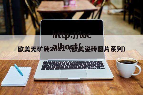 欧美无矿砖2o21(欧美瓷砖图片系列)