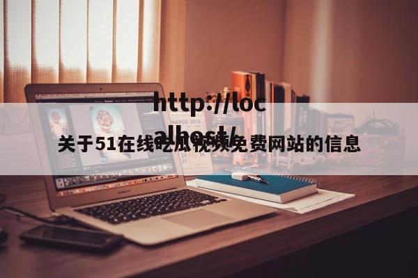 关于51在线吃瓜视频免费网站的信息