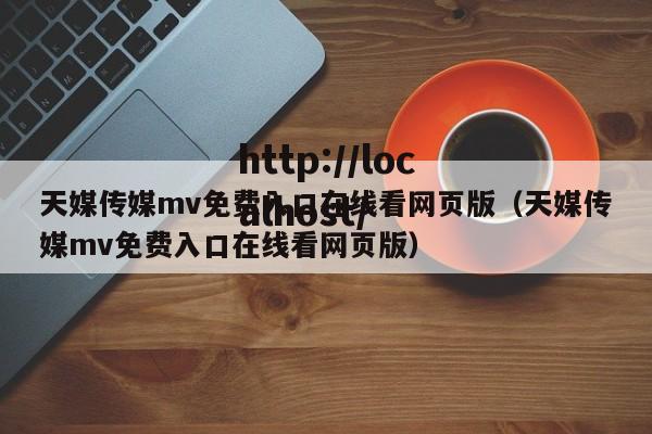 天媒传媒mv免费入口在线看网页版(天媒传媒mv免费入口在线看网页版)