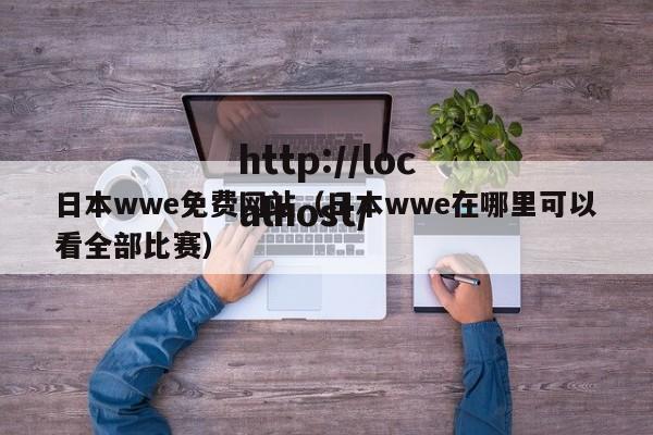 日本wwe免费网站(日本wwe在哪里可以看全部比赛)