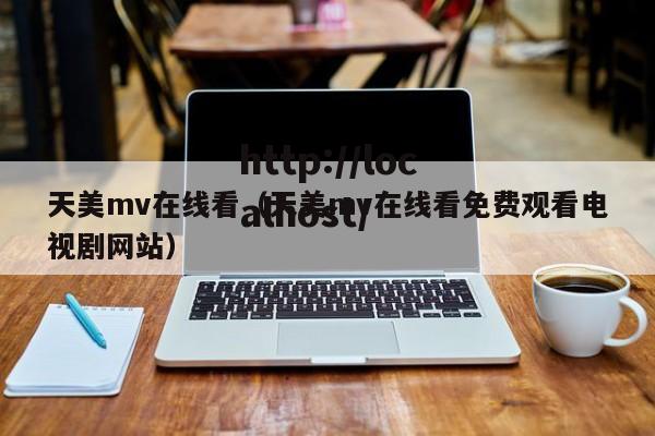 天美mv在线看(天美mv在线看免费观看电视剧网站)